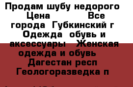 Продам шубу недорого › Цена ­ 8 000 - Все города, Губкинский г. Одежда, обувь и аксессуары » Женская одежда и обувь   . Дагестан респ.,Геологоразведка п.